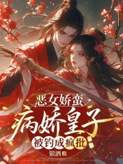 恶女娇蛮,病娇皇子被钓成疯批