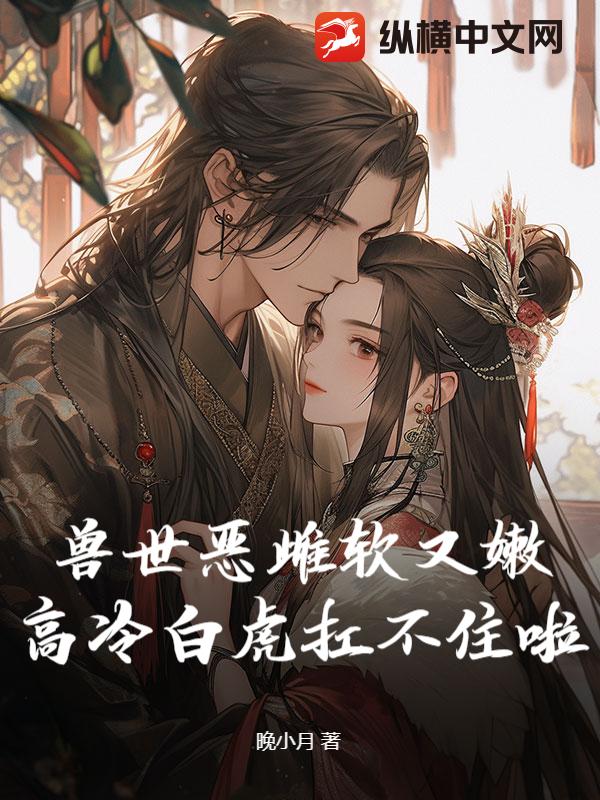兽世恶雌软又嫩,高冷白虎扛不住啦