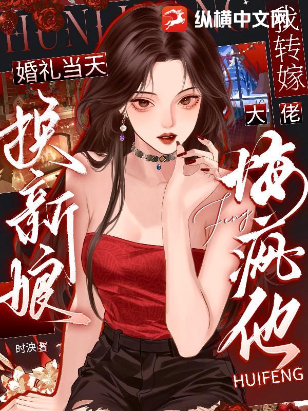 婚礼当天换新娘,我转嫁大佬悔疯他