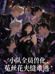 小队全员兽化,菟丝花夹缝难逃